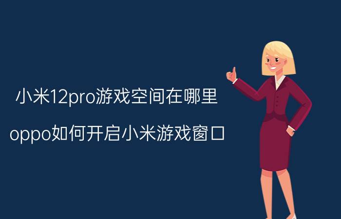 小米12pro游戏空间在哪里 oppo如何开启小米游戏窗口？